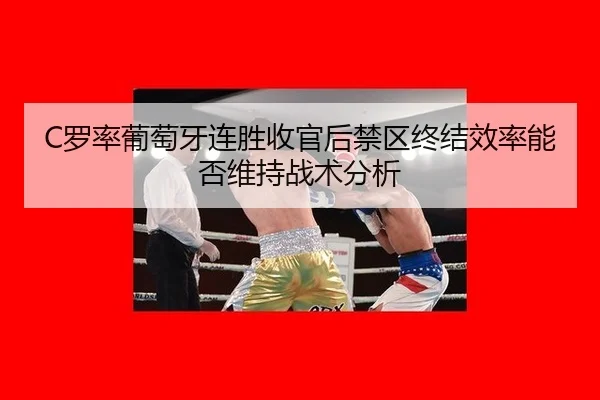 C罗率葡萄牙连胜收官后禁区终结效率能否维持战术分析